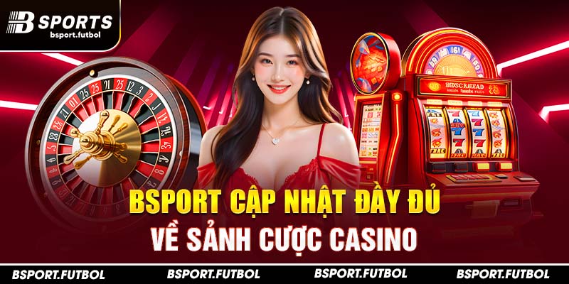 Bsport cập nhật đầy đủ về sảnh cược Casino