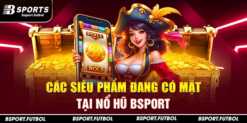 Các siêu phẩm đang có mặt tại Nổ hũ Bsport