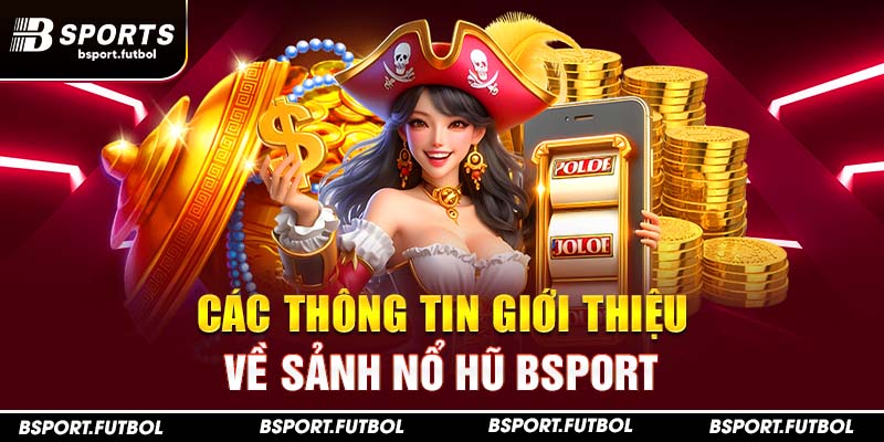 Các thông tin giới thiệu về sảnh nổ hũ Bsport