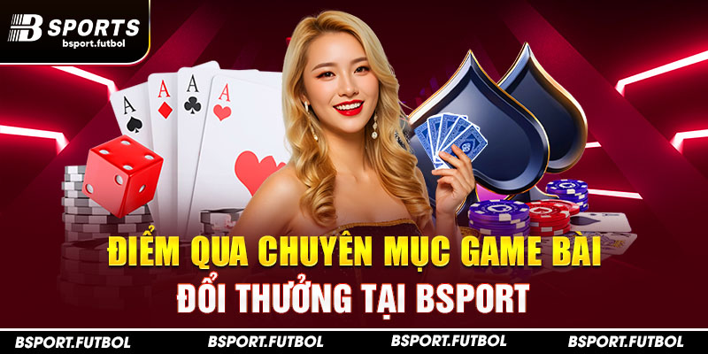 Điểm qua chuyên mục game bài đổi thưởng tại Bsport