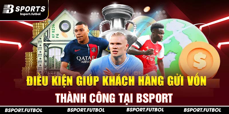 Điều kiện giúp khách hàng gửi vốn thành công tại Bsport