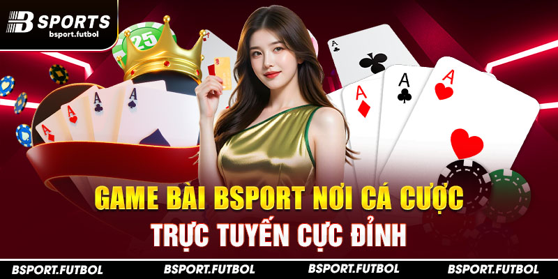 Game bài Bsport nơi cá cược trực tuyến cực đỉnh