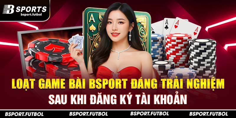 Loạt game bài Bsport đáng trải nghiệm sau khi đăng ký tài khoản