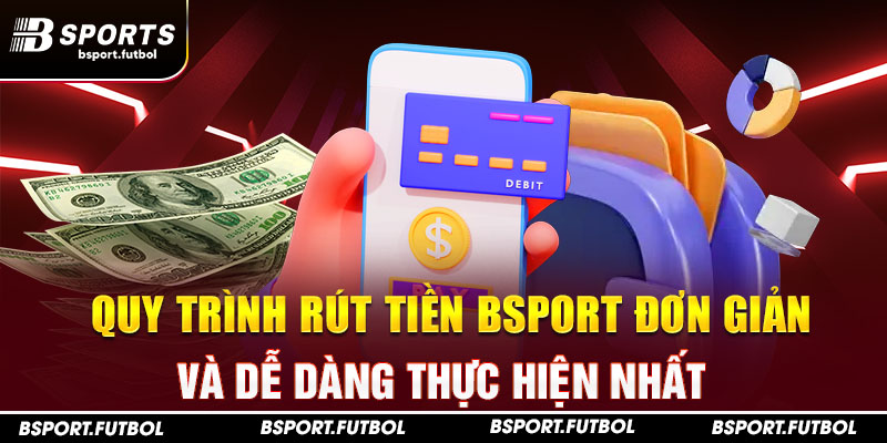 Quy trình rút tiền Bsport đơn giản và dễ dàng thực hiện nhất