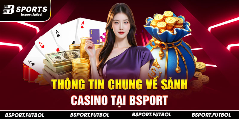 Thông tin chung vể sảnh Casino tại Bsport