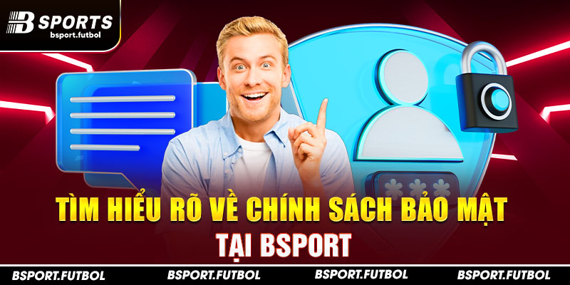 Tìm hiểu rõ về chính sách bảo mật tại Bsport