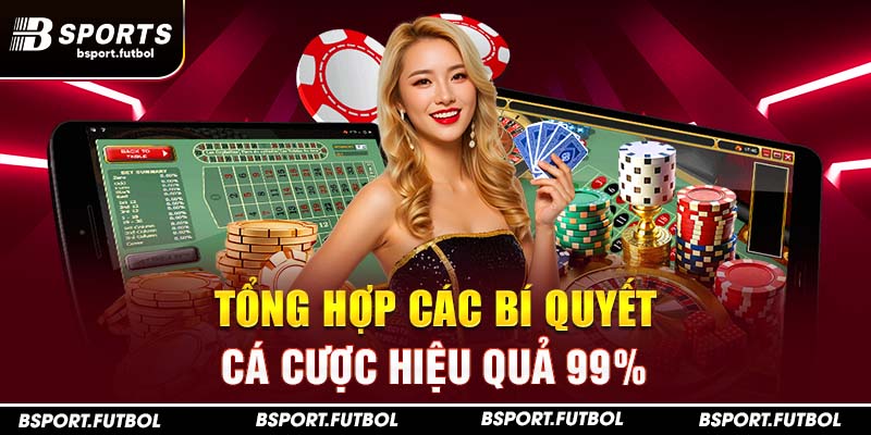 Tổng hợp các bí quyết cá cược hiệu quả 99%