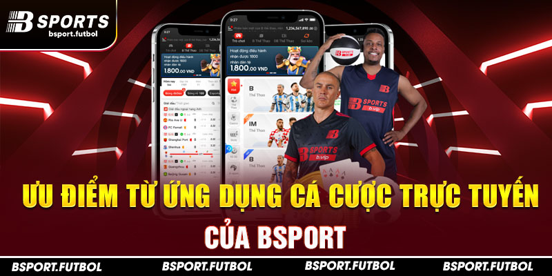 Ưu điểm từ ứng dụng cá cược trực tuyến của Bsport